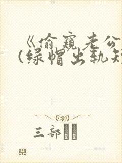 《偷窥老公出轨(绿帽出轨短篇合集)