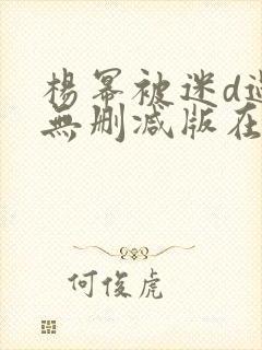 杨幂被迷d过程无删减版在线观看