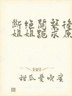 断绝关系后三个姐姐跪求原谅短剧