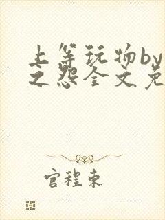 上等玩物by长之怨全文免费阅读笔趣阁