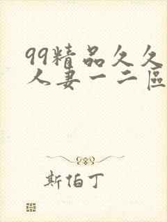 99精品久久久人妻一二区不卡