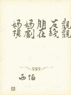 妈妈朋友观看电视剧在线观看全集免费