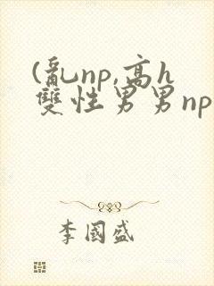 (乱np,高h双性男男np
