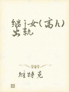 继j女(高h)出轨
