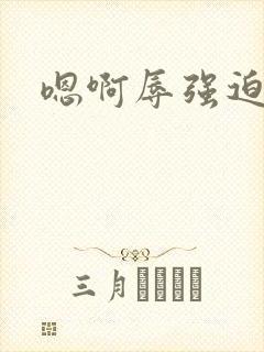 嗯啊辱强迫嗯啊