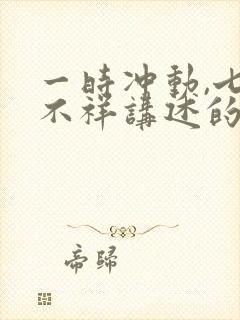 一时冲动,七世不祥讲述的