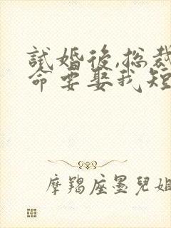 试婚后,总裁玩命要娶我短剧全集免费