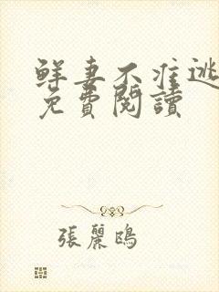 鲜妻不准逃全文免费阅读