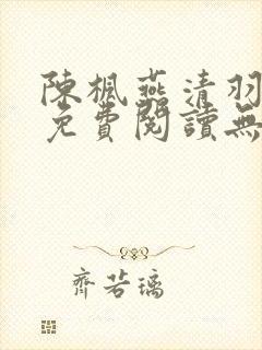 陈枫燕清羽全文免费阅读无弹窗笔趣阁
