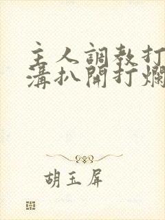 主人调教打屁股沟扒开打烂的小说封面