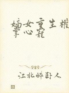 嫡女重生权臣的掌心宠