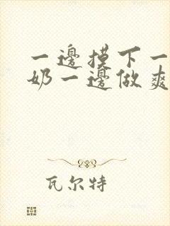 一边摸下一边吃奶一边做爽