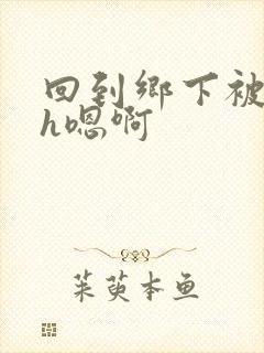 回到乡下被多人h嗯啊