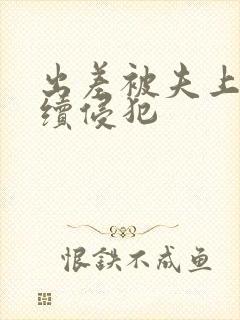 出差被夫上司持续侵犯