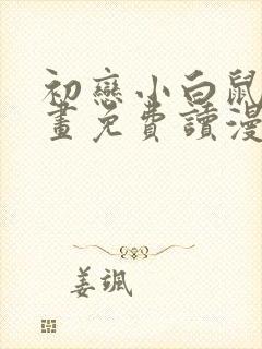 初恋小白鼠漫画画免费读漫画下拉式土豪漫画