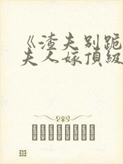 《渣夫别跪了,夫人嫁顶级大佬》全文
