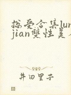 总受合集lunjian双性美人