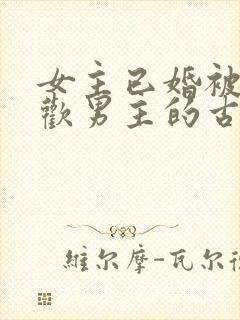 女主已婚被迫承欢男主的古言