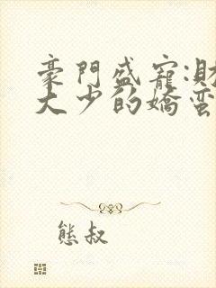 豪门盛宠:财阀大少的娇蛮妻 小说