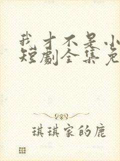 我才不是小可怜短剧全集免费播放