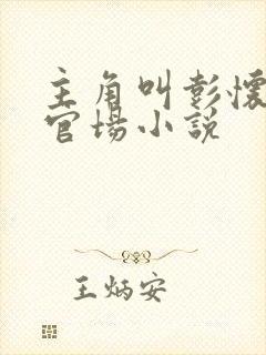 主角叫彭怀远的官场小说
