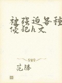 被强迫各种姿势侵犯h文