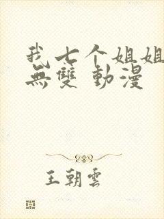 我七个姐姐绝世无双 动漫