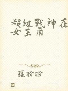 超级战神在都市女主角