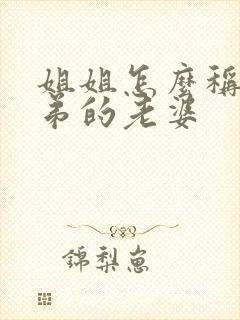 姐姐怎么称呼弟弟的老婆