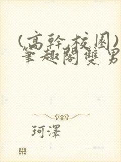 (高干,校园)笔趣阁双男主