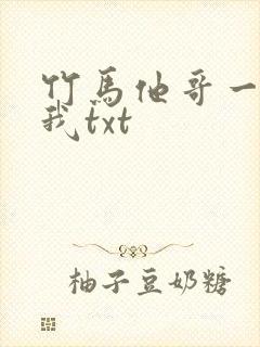 竹马他哥一直撩我txt