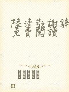 陆清欢谢辞全文免费阅读