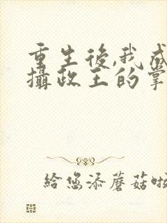 重生后,我成了摄政王的掌心娇短剧