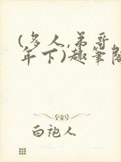 (多人,弟哥,年下)趣笔阁