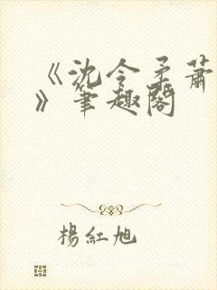 《沈令柔萧清濯》笔趣阁