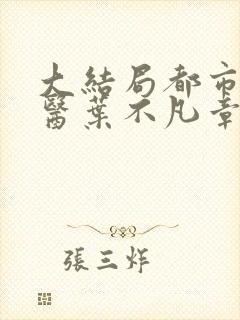 大结局都市古仙医叶不凡章节