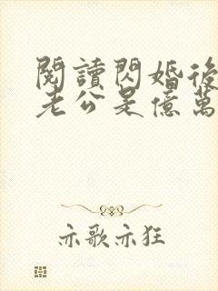 阅读闪婚后发现老公是亿万总裁
