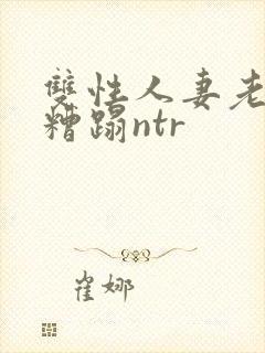双性人妻老肥丑糟蹋ntr