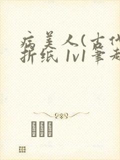 病美人(古代)折纸 1v1笔趣阁
