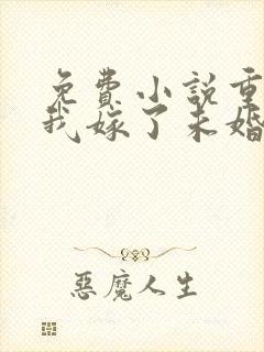 免费小说重生后我嫁了未婚夫的皇叔