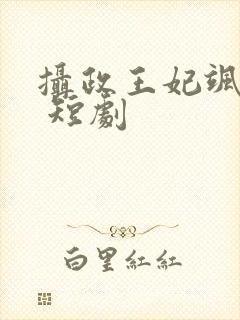 摄政王妃飒爆了 短剧