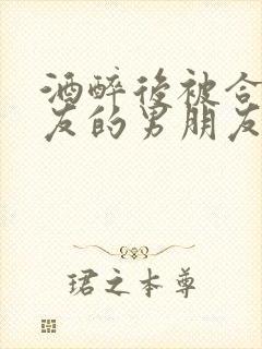 酒醉后被合租室友的男朋友睡封面