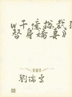 w千亿总裁独宠替身娇妻》