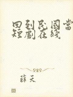 回到民国当少帅短剧在线