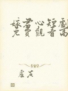 嫁君心短剧全集免费观看高清