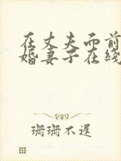 在丈夫面前的新婚妻子在线观看