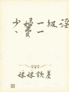 少妇一级淫片免丶费一