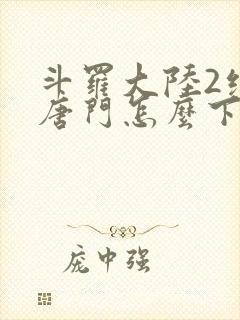 斗罗大陆2绝世唐门怎么下载封面