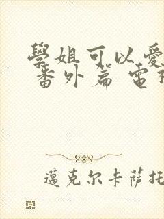 学姐可以爱我吗 番外篇 电视剧