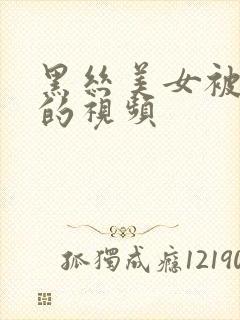 黑丝美女被狂操的视频